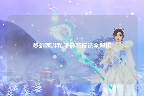 梦幻西游私服最新玩法全解析